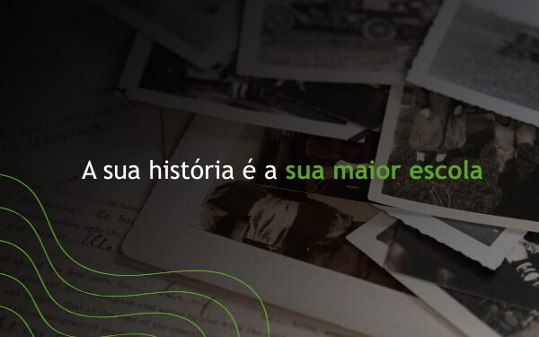A sua história é a sua maior escola