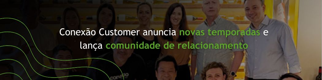 Blog Conexão Customer anuncia novas temporadas e lança comunidade de relacionamento