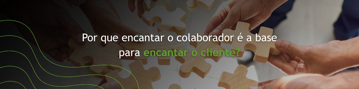 Blog Por que encantar o colaborador é a base para encantar o cliente