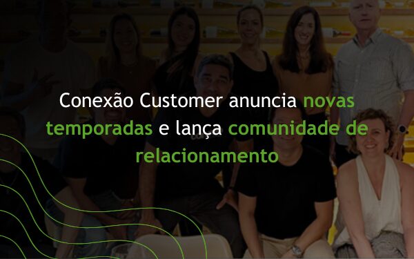 Conexão Customer anuncia novas temporadas