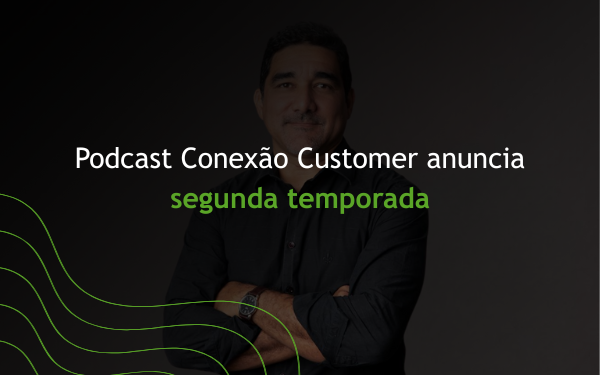Podcast Conexão Customer anuncia segunda temporada