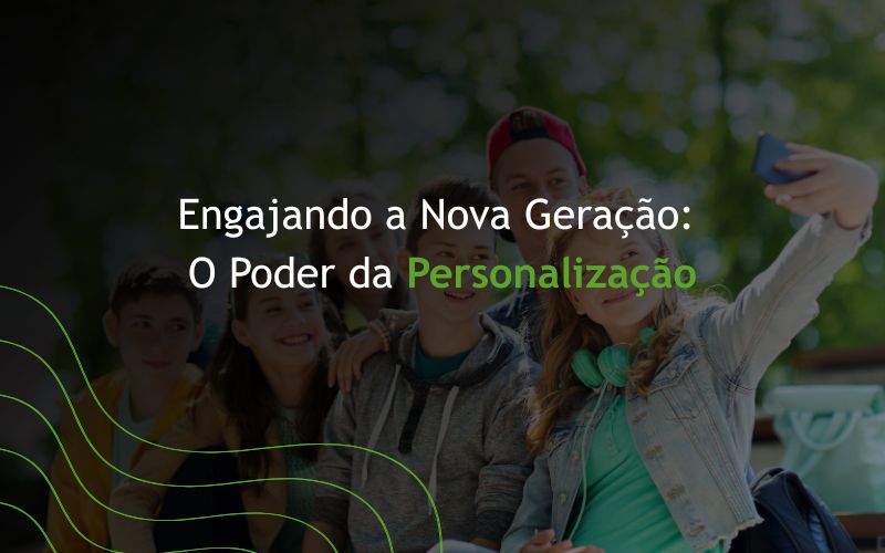 Engajando a Nova Geração:  O Poder da Personalização