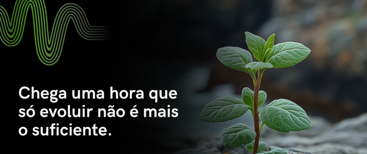 Chega uma hora que só evoluir não é mais o suficiente.